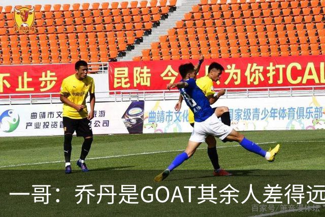 一哥：乔丹是GOAT其余人差得远 第二我选科比因詹姆斯跳投不稳