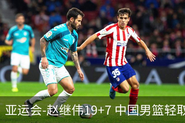 亚运会-赵继伟19+7 中国男篮轻取中国台北
