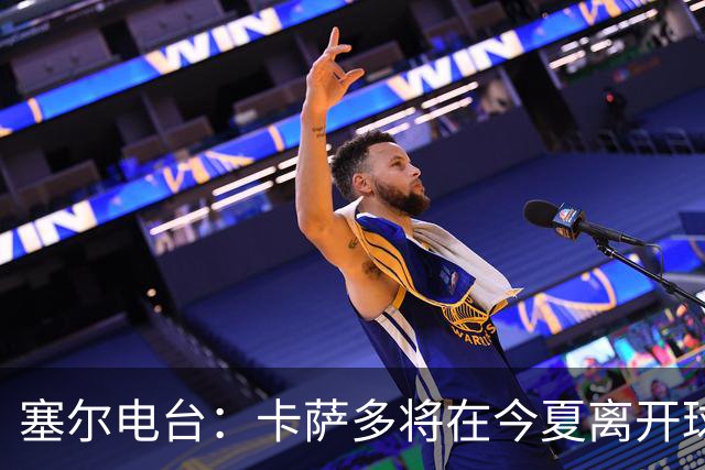 塞尔电台：卡萨多将在今夏离开球队 利雅得新月是具吸引力的选择