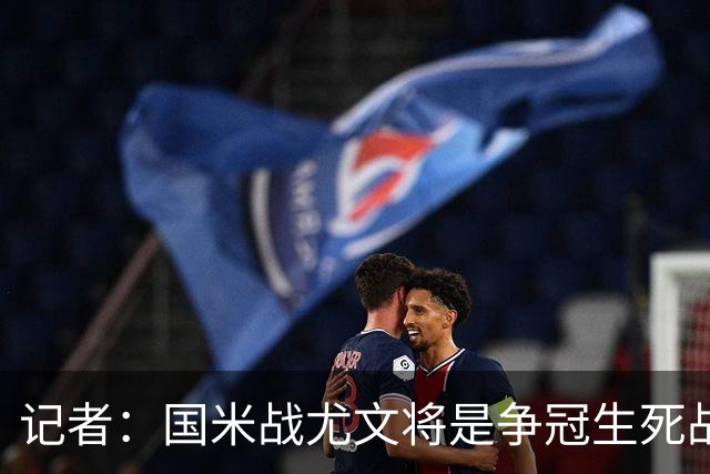 记者：国米战尤文将是争冠生死战 谁输谁就没戏了