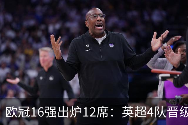 欧冠16强出炉12席：英超4队晋级 巴萨末轮血战